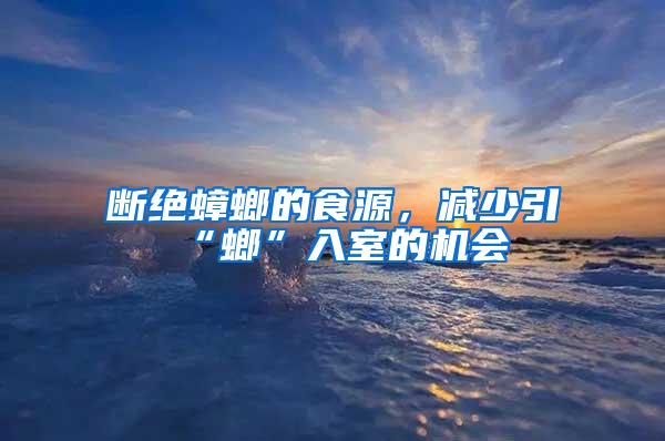 斷絕蟑螂的食源，減少引“螂”入室的機會