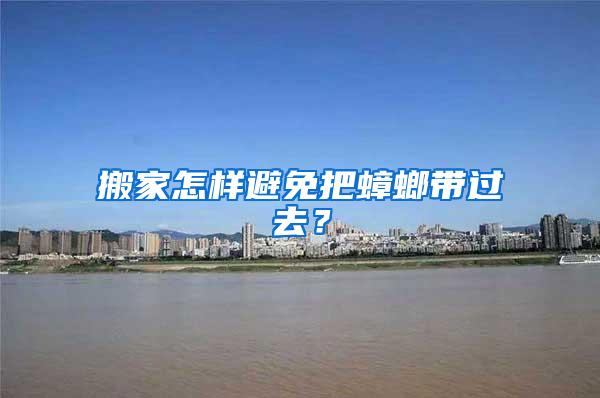 搬家怎樣避免把蟑螂帶過(guò)去？