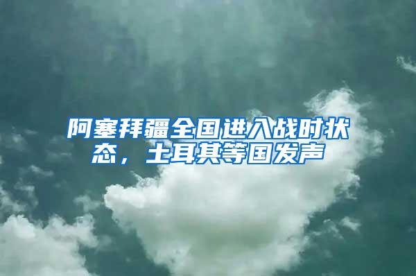 阿塞拜疆全國進入戰(zhàn)時狀態(tài)，土耳其等國發(fā)聲