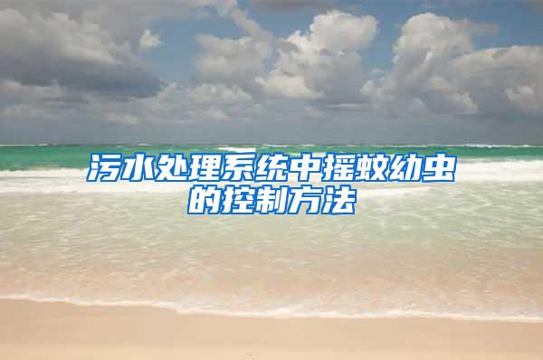 污水處理系統中搖蚊幼蟲的控制方法