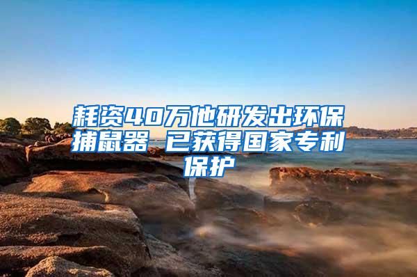 耗資40萬他研發(fā)出環(huán)保捕鼠器 已獲得國家專利保護