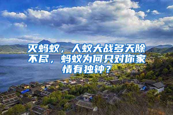 滅螞蟻，人蟻大戰(zhàn)多天除不盡，螞蟻為何只對你家情有獨鐘？