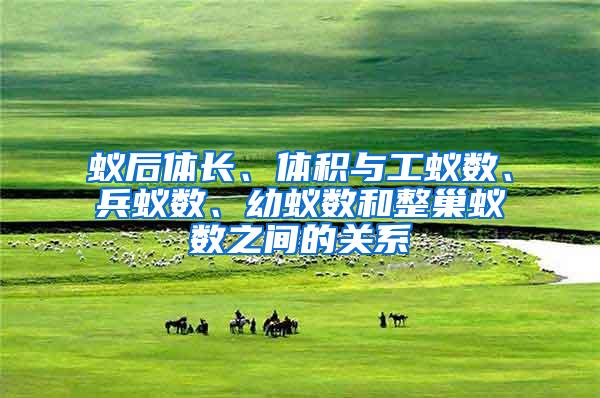 蟻后體長、體積與工蟻數、兵蟻數、幼蟻數和整巢蟻數之間的關系