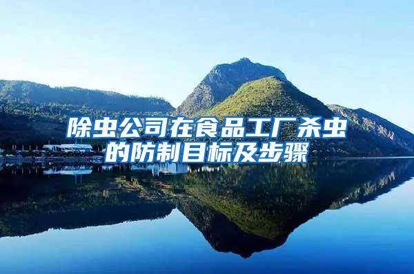 除蟲(chóng)公司在食品工廠殺蟲(chóng)的防制目標(biāo)及步驟