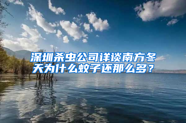 深圳殺蟲公司詳談南方冬天為什么蚊子還那么多？