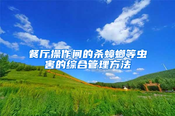餐廳操作間的殺蟑螂等蟲(chóng)害的綜合管理方法