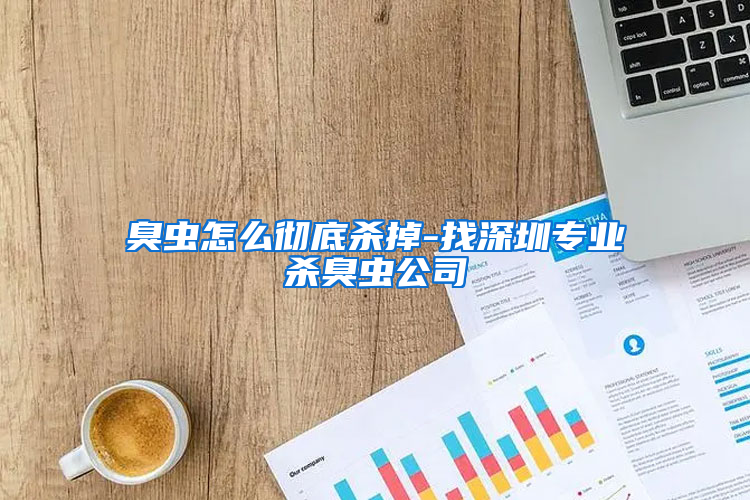 臭蟲怎么徹底殺掉-找深圳專業(yè)殺臭蟲公司