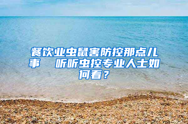 餐飲業(yè)蟲(chóng)鼠害防控那點(diǎn)兒事  聽(tīng)聽(tīng)蟲(chóng)控專業(yè)人士如何看？
