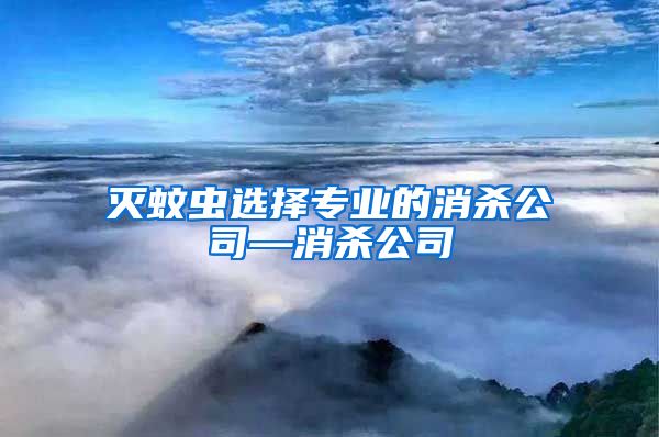 滅蚊蟲選擇專業(yè)的消殺公司—消殺公司