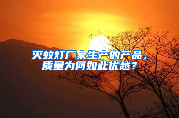 滅蚊燈廠家生產(chǎn)的產(chǎn)品，質(zhì)量為何如此優(yōu)越？