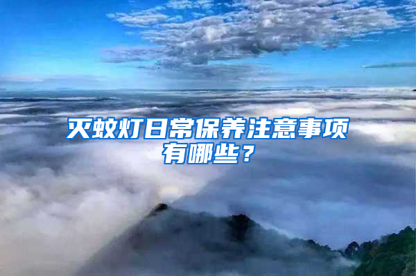 滅蚊燈日常保養(yǎng)注意事項(xiàng)有哪些？