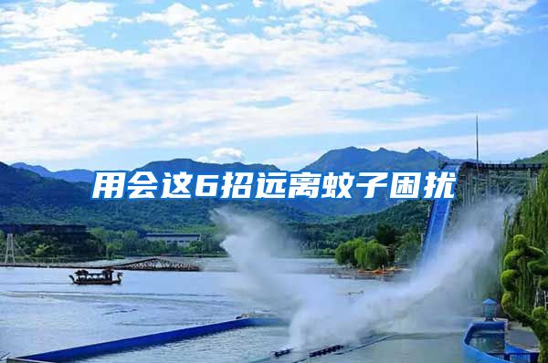 用會(huì)這6招遠(yuǎn)離蚊子困擾